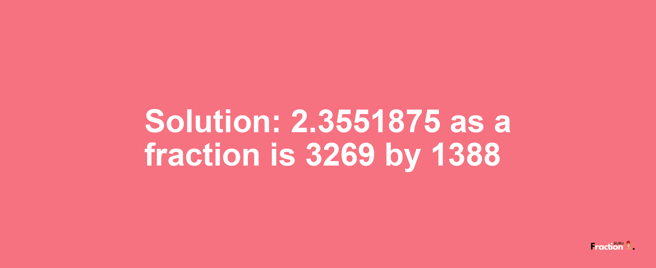 Solution:2.3551875 as a fraction is 3269/1388